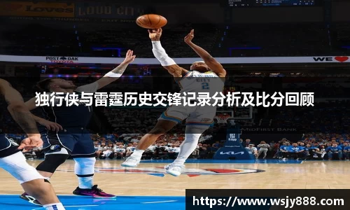 独行侠与雷霆历史交锋记录分析及比分回顾